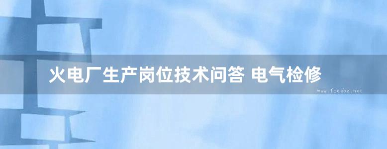 火电厂生产岗位技术问答 电气检修